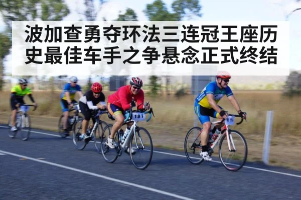 波加查勇夺环法三连冠王座历史最佳车手之争悬念正式终结