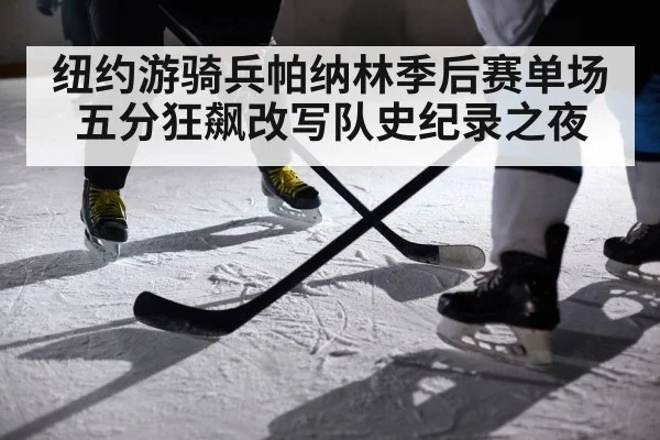 纽约游骑兵帕纳林季后赛单场五分狂飙改写队史纪录之夜