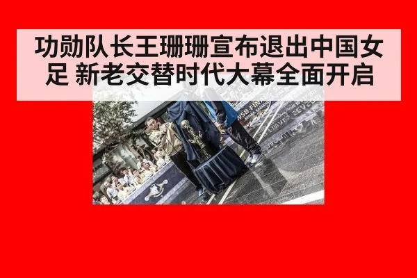 功勋队长王珊珊宣布退出中国女足 新老交替时代大幕全面开启